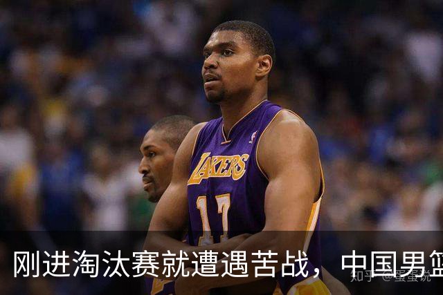 刚进淘汰赛就遭遇苦战，中国男篮的练兵目的达到了