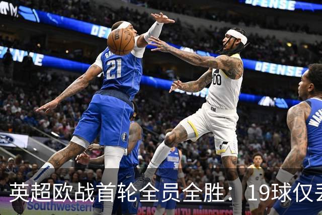 英超欧战首轮全员全胜：19球仅丢4球统治欧洲